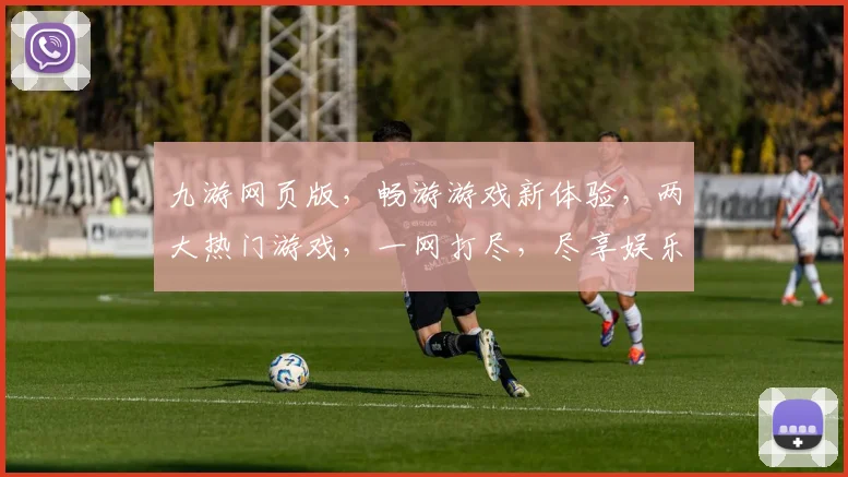 九游网页版，畅游游戏新体验，两大热门游戏，一网打尽，尽享娱乐盛宴